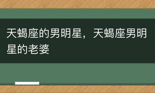 天蝎座的男明星，天蝎座男明星的老婆