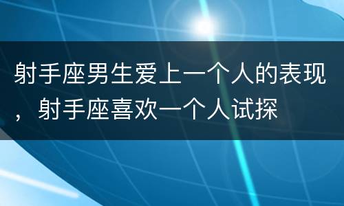 射手座男生爱上一个人的表现，射手座喜欢一个人试探