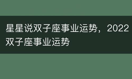 星星说双子座事业运势，2022双子座事业运势