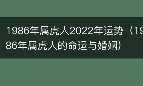 1986年属虎人2022年运势（1986年属虎人的命运与婚姻）