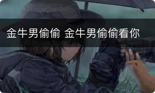 金牛男偷偷 金牛男偷偷看你