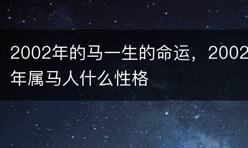 2002年的马一生的命运，2002年属马人什么性格