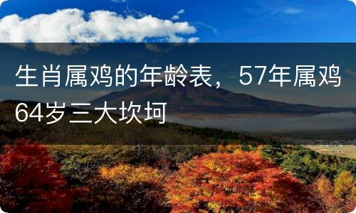 生肖属鸡的年龄表，57年属鸡64岁三大坎坷
