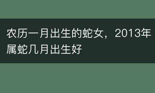农历一月出生的蛇女，2013年属蛇几月出生好