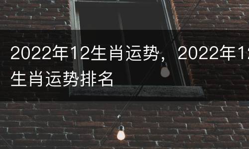 2022年12生肖运势，2022年12生肖运势排名