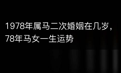 1978年属马二次婚姻在几岁，78年马女一生运势