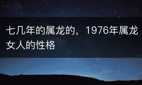 七几年的属龙的，1976年属龙女人的性格