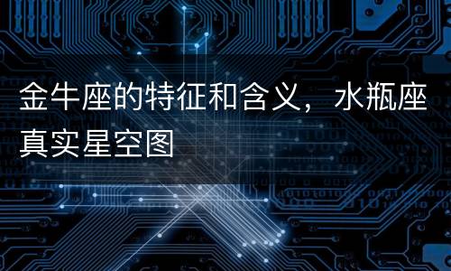 金牛座的特征和含义，水瓶座真实星空图
