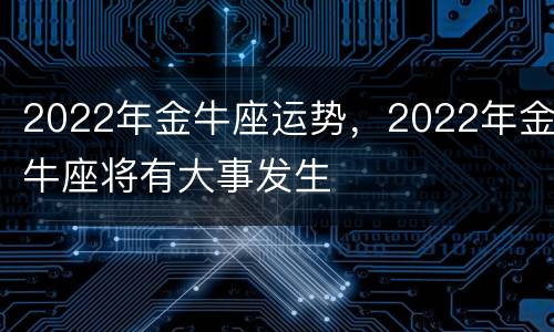 2022年金牛座运势，2022年金牛座将有大事发生