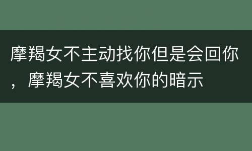 摩羯女不主动找你但是会回你，摩羯女不喜欢你的暗示