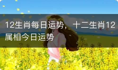 12生肖每日运势，十二生肖12属相今日运势