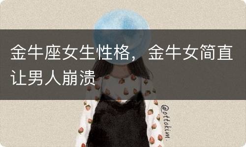 金牛座女生性格，金牛女简直让男人崩溃