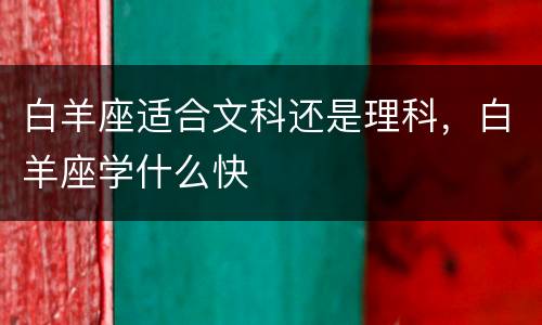 白羊座适合文科还是理科，白羊座学什么快