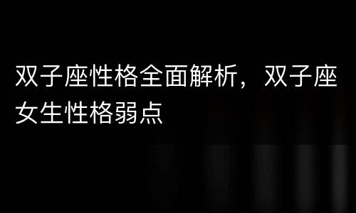 双子座性格全面解析，双子座女生性格弱点
