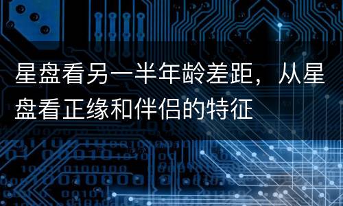 星盘看另一半年龄差距，从星盘看正缘和伴侣的特征
