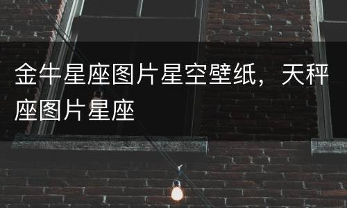 金牛星座图片星空壁纸，天秤座图片星座