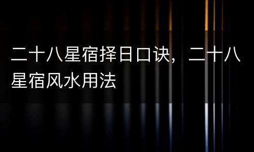 二十八星宿择日口诀，二十八星宿风水用法