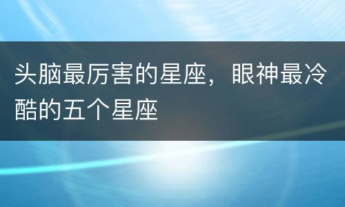 头脑最厉害的星座，眼神最冷酷的五个星座