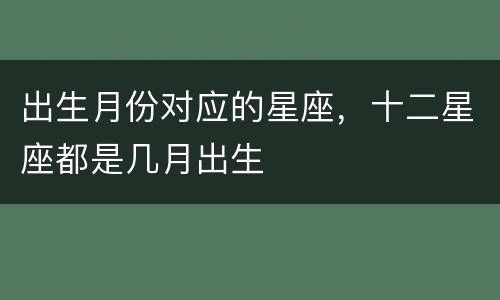 出生月份对应的星座，十二星座都是几月出生