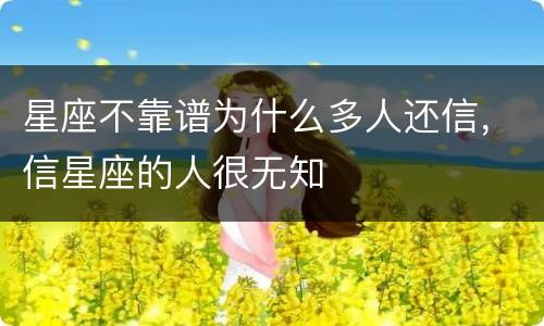 星座不靠谱为什么多人还信，信星座的人很无知