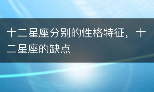 十二星座分别的性格特征，十二星座的缺点