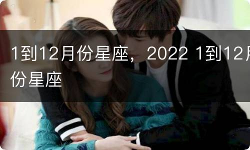 1到12月份星座，2022 1到12月份星座