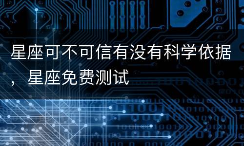 星座可不可信有没有科学依据，星座免费测试
