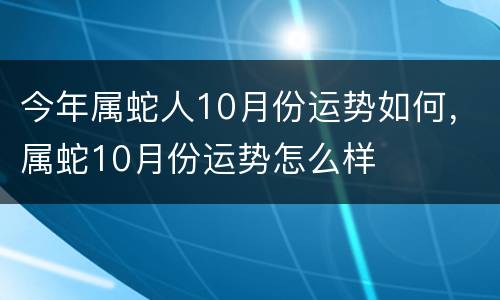 今年属蛇人10月份运势如何，属蛇10月份运势怎么样