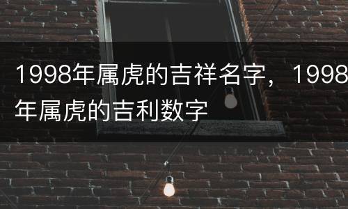 1998年属虎的吉祥名字，1998年属虎的吉利数字
