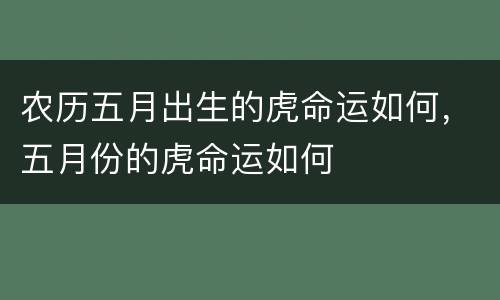 农历五月出生的虎命运如何，五月份的虎命运如何