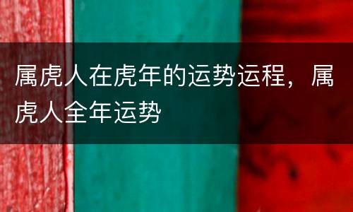 属虎人在虎年的运势运程，属虎人全年运势