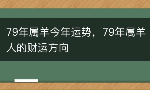 79年属羊今年运势，79年属羊人的财运方向