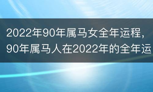2022年90年属马女全年运程，90年属马人在2022年的全年运势