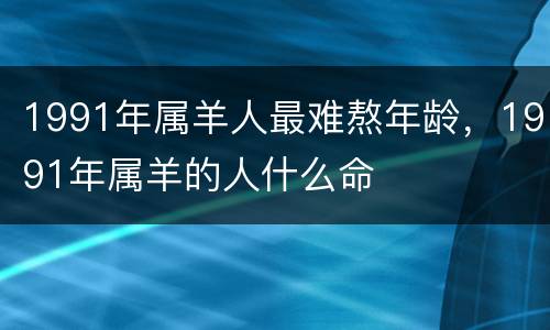 1991年属羊人最难熬年龄，1991年属羊的人什么命