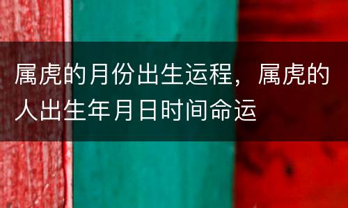 属虎的月份出生运程，属虎的人出生年月日时间命运