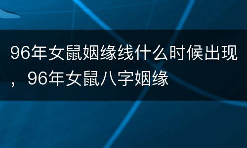 96年女鼠姻缘线什么时候出现，96年女鼠八字姻缘