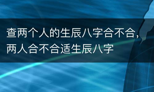 查两个人的生辰八字合不合，两人合不合适生辰八字