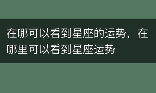 在哪可以看到星座的运势，在哪里可以看到星座运势