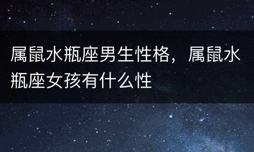属鼠水瓶座男生性格，属鼠水瓶座女孩有什么性