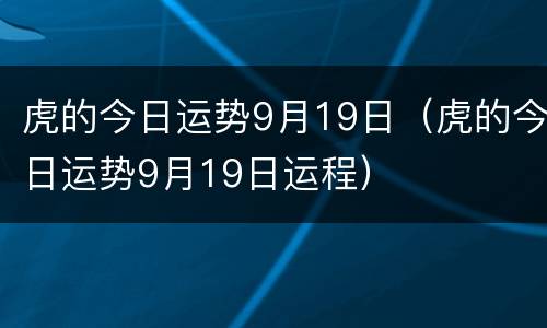 虎的今日运势9月19日（虎的今日运势9月19日运程）