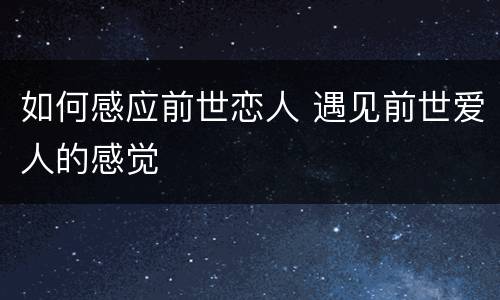 如何感应前世恋人 遇见前世爱人的感觉