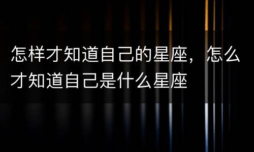 怎样才知道自己的星座，怎么才知道自己是什么星座
