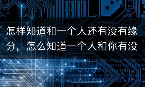 怎样知道和一个人还有没有缘分，怎么知道一个人和你有没有缘分