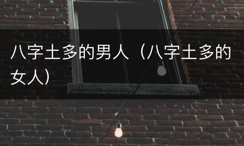 八字土多的男人（八字土多的女人）
