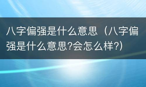 八字偏强是什么意思（八字偏强是什么意思?会怎么样?）