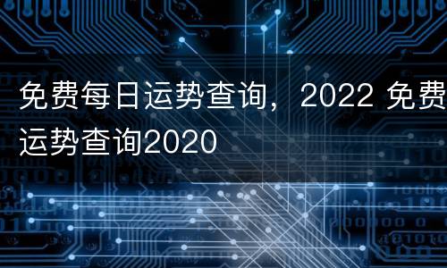 免费每日运势查询，2022 免费运势查询2020