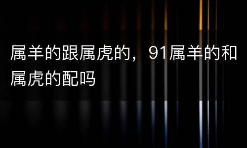 属羊的跟属虎的，91属羊的和属虎的配吗