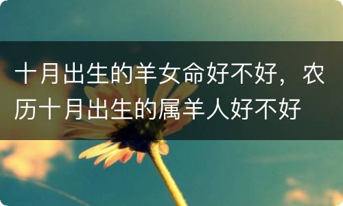 十月出生的羊女命好不好，农历十月出生的属羊人好不好