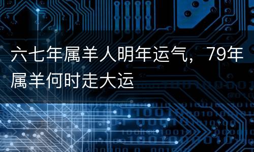 六七年属羊人明年运气，79年属羊何时走大运