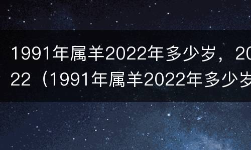 1991年属羊2022年多少岁，2022（1991年属羊2022年多少岁）